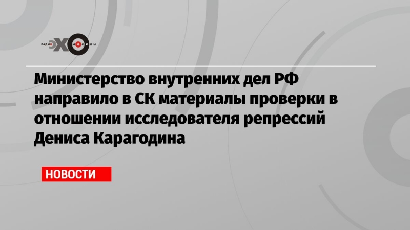 Министерство внутренних дел РФ направило в СК материалы проверки в отношении исследователя репрессий Дениса Карагодина