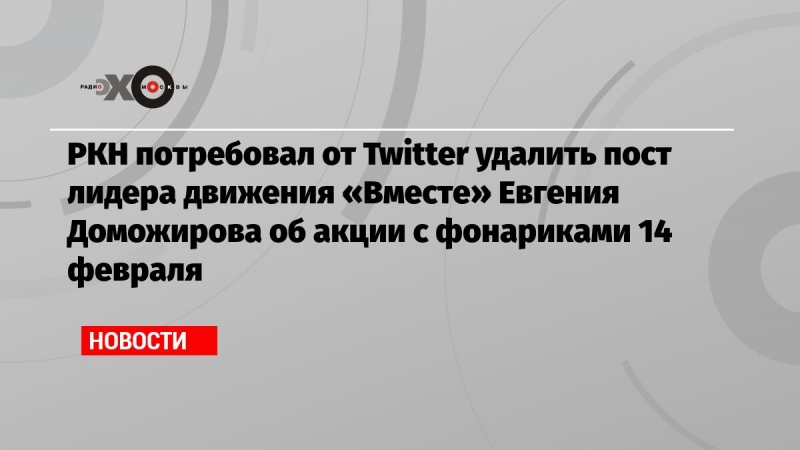 РКН потребовал от Twitter удалить пост лидера движения «Вместе» Евгения Доможирова об акции с фонариками 14 февраля