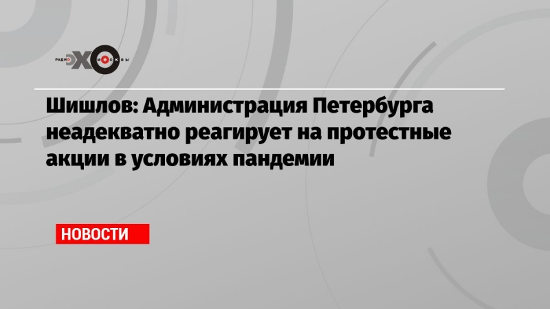 Шишлов: Администрация Петербурга неадекватно реагирует на протестные акции в условиях пандемии