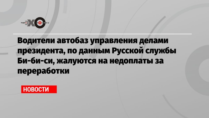 Водители автобаз управления делами президента, по данным Русской службы Би-би-си, жалуются на недоплаты за переработки