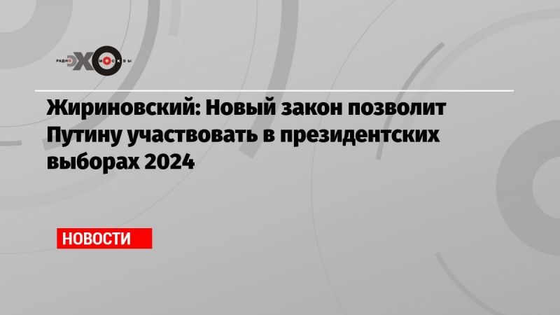 Жириновский: Новый закон позволит Путину участвовать в президентских выборах 2024 