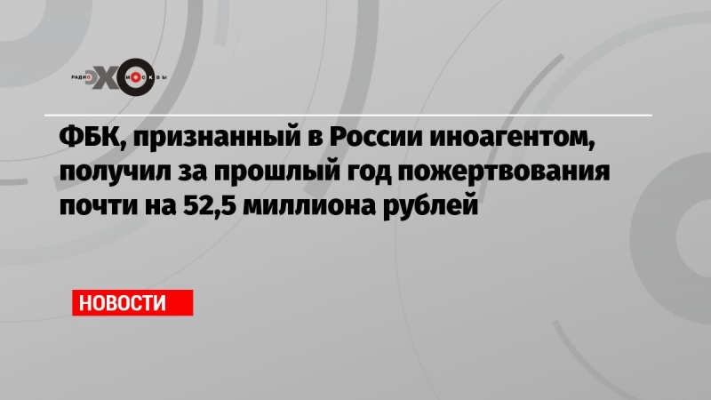 ФБК, признанный в России иноагентом, получил за прошлый год пожертвования почти на 52,5 миллиона рублей