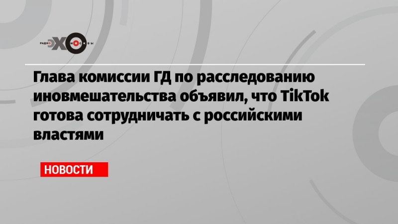 Глава комиссии ГД по расследованию иновмешательства объявил, что TikTok готова сотрудничать с российскими властями