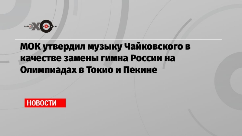 МОК утвердил музыку Чайковского в качестве замены гимна России на Олимпиадах в Токио и Пекине