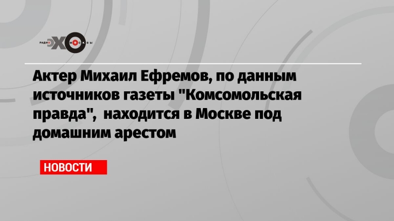 Актер Михаил Ефремов, по данным источников газеты 'Комсомольская правда',  находится в Москве под домашним арестом