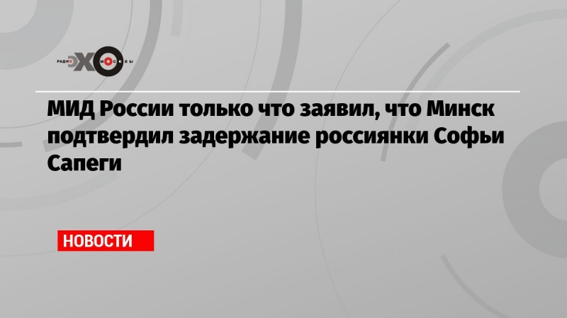 МИД России только что заявил, что Минск подтвердил задержание россиянки Софьи Сапеги