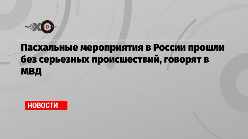 Пасхальные мероприятия в России прошли без серьезных происшествий, говорят в МВД