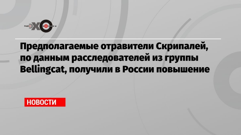 Предполагаемые отравители Скрипалей, по данным расследователей из группы Bellingcat, получили в России повышение
