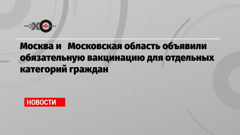 Москва и   Московская область объявили  обязательную вакцинацию для отдельных категорий граждан