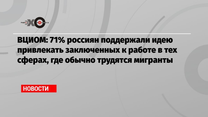 ВЦИОМ: 71% россиян поддержали идею привлекать заключенных к работе в тех сферах, где обычно трудятся мигранты