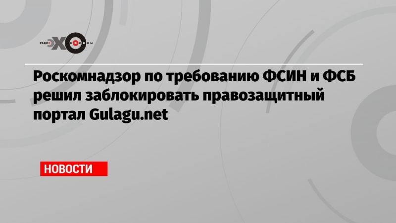 Роскомнадзор по требованию ФСИН и ФСБ решил заблокировать правозащитный портал Gulagu.net