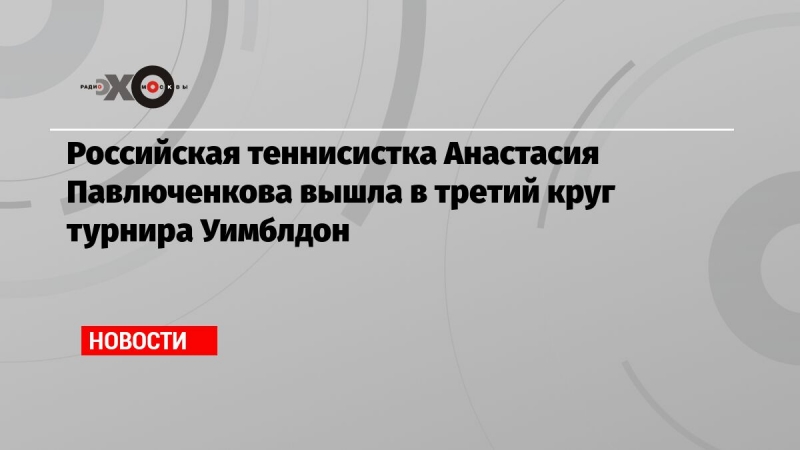 Российская теннисистка Анастасия Павлюченкова вышла в третий круг турнира Уимблдон
