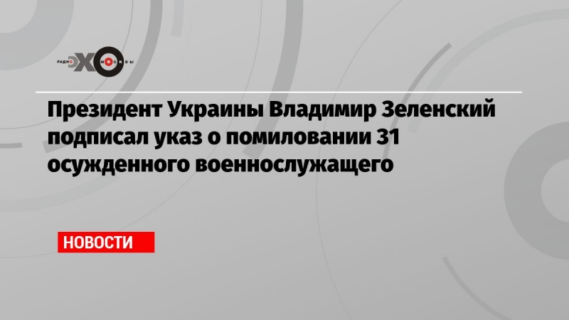 Президент Украины Владимир Зеленский подписал указ о помиловании 31 осужденного военнослужащего
