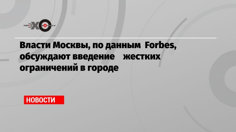 Власти Москвы, по данным  Forbes, обсуждают введение    жестких ограничений в городе