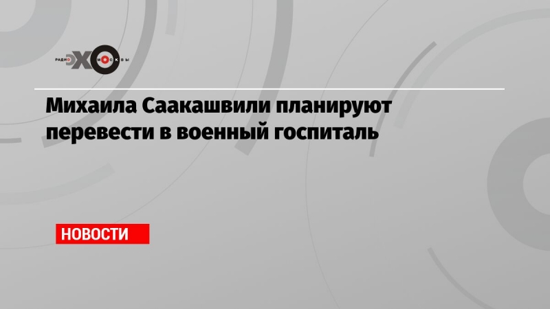 Михаила Саакашвили планируют перевести в военный госпиталь