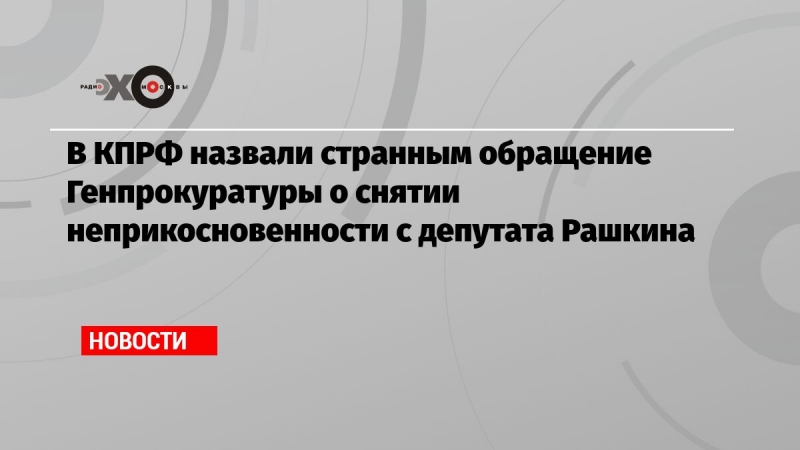 В КПРФ назвали странным обращение Генпрокуратуры о снятии неприкосновенности с депутата Рашкина
