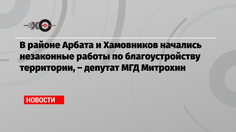 В районе Арбата и Хамовников начались незаконные работы по благоустройству территории, – депутат МГД Митрохин