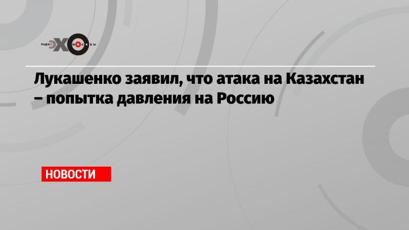 Лукашенко заявил, что атака на Казахстан – попытка давления на Россию