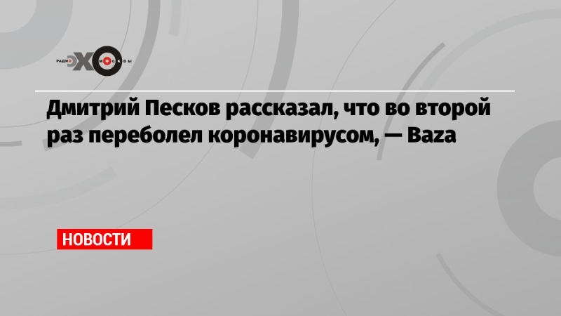 Дмитрий Песков рассказал, что во второй раз переболел коронавирусом, — Baza