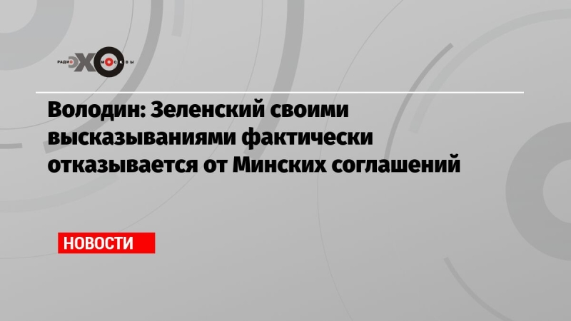 Володин: Зеленский своими высказываниями фактически отказывается от Минских соглашений
