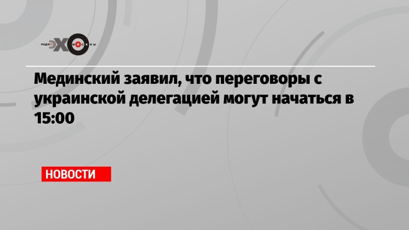 Мединский заявил, что переговоры с украинской делегацией могут начаться в 15:00